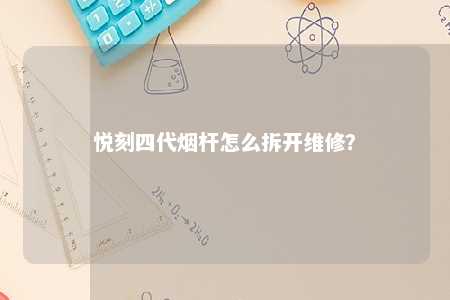 悦刻四代烟杆怎么拆开维修	？ 